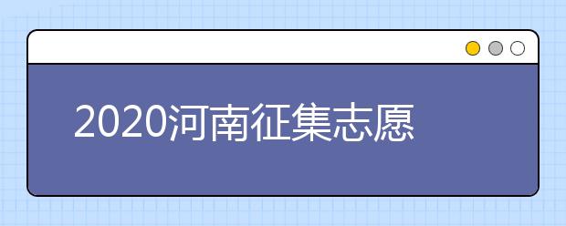 2020河南征集志愿什么時(shí)候開始？什么考生可以填報(bào)征集志愿？
