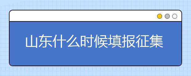 山東什么時(shí)候填報(bào)征集志愿？在哪里查找這些去缺額計(jì)劃的大學(xué)？填報(bào)方式和普通志愿一樣嗎？