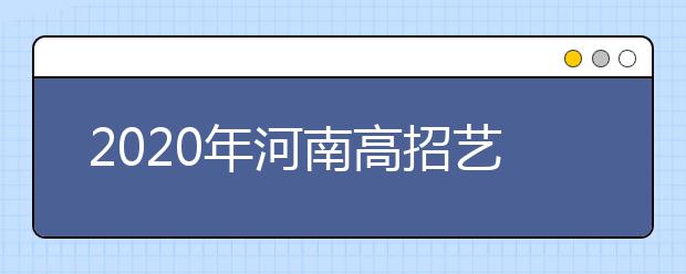 2020年河南高招藝術(shù)類本科A段開始錄取，18日統(tǒng)一征集志愿