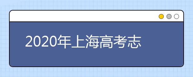 2020年上海高考志愿填報時間及入口公布