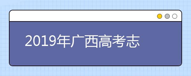 2019年廣西高考志愿填報時間公布