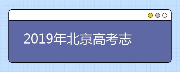 2019年北京高考志愿填報流程公布