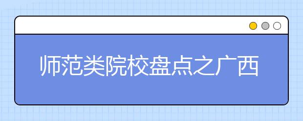 師范類院校盤點之廣西師范大學