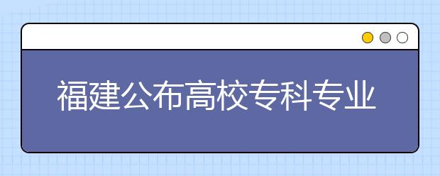 福建公布高校?？茖I(yè)名單?泉州高校新增10專業(yè)