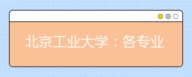 北京工業(yè)大學：各專業(yè)間沒有分數(shù)級差