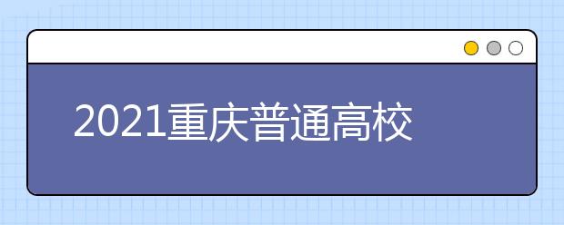 2021重慶普通高校招生網(wǎng)上咨詢、成績(jī)查詢及志愿填報(bào)時(shí)間安排