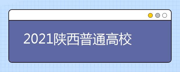 2021陜西普通高校招生提前批次藝術(shù)類(lèi)本科B段錄取征集志愿