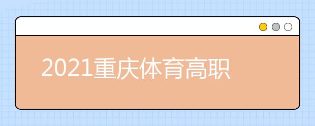 2021重慶體育高職?？婆?次征集（公告8號(hào)）