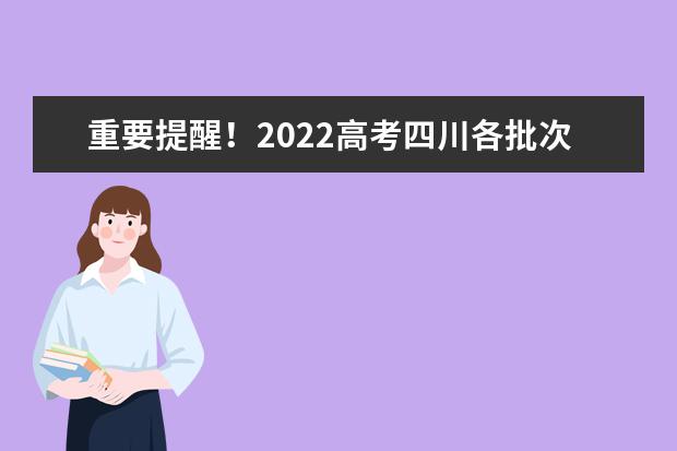 重要提醒！2022高考四川各批次志愿填報(bào)截止時(shí)間請(qǐng)記牢！